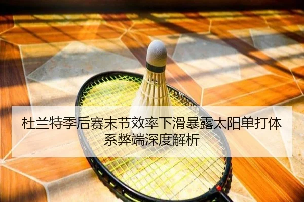 杜兰特季后赛末节效率下滑暴露太阳单打体系弊端深度解析