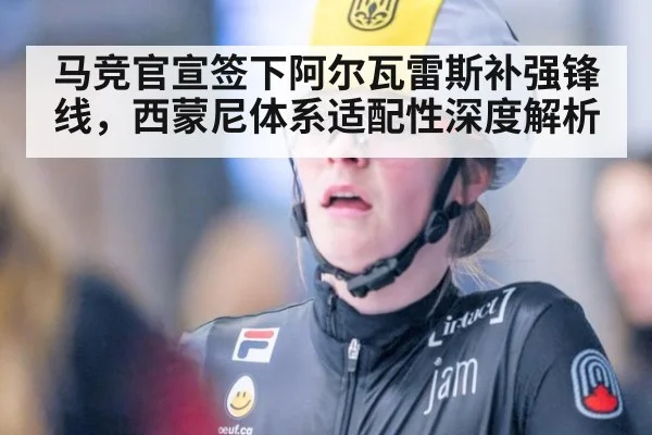 马竞官宣签下阿尔瓦雷斯补强锋线，西蒙尼体系适配性深度解析