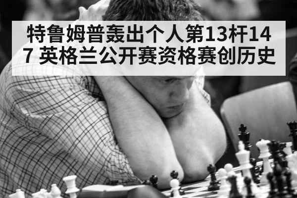特鲁姆普轰出个人第13杆147 英格兰公开赛资格赛创历史