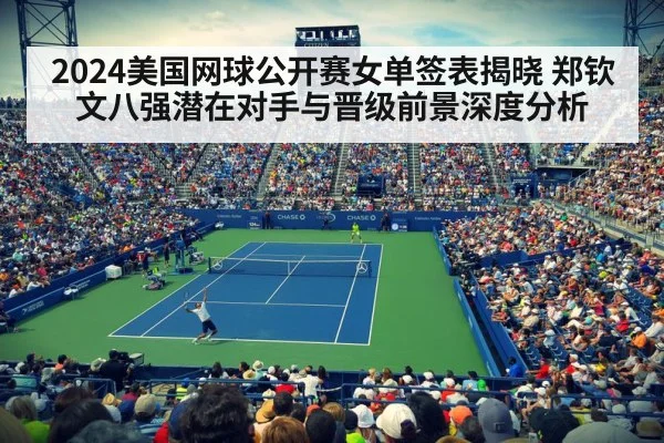 2024美国网球公开赛女单签表揭晓 郑钦文八强潜在对手与晋级前景深度分析