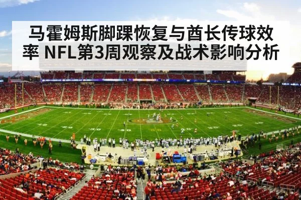 马霍姆斯脚踝恢复与酋长传球效率 NFL第3周观察及战术影响分析