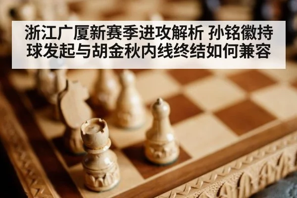 浙江广厦新赛季进攻解析 孙铭徽持球发起与胡金秋内线终结如何兼容