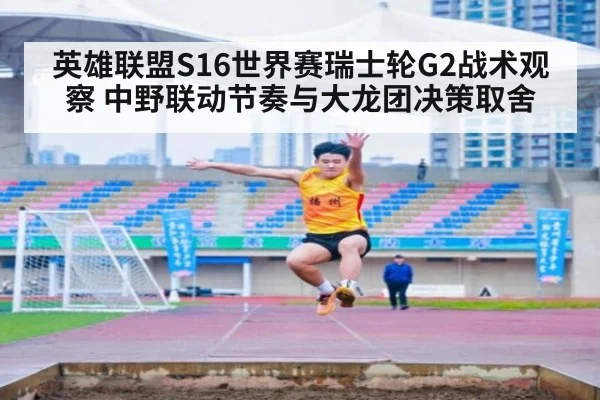 英雄联盟S16世界赛瑞士轮G2战术观察 中野联动节奏与大龙团决策取舍