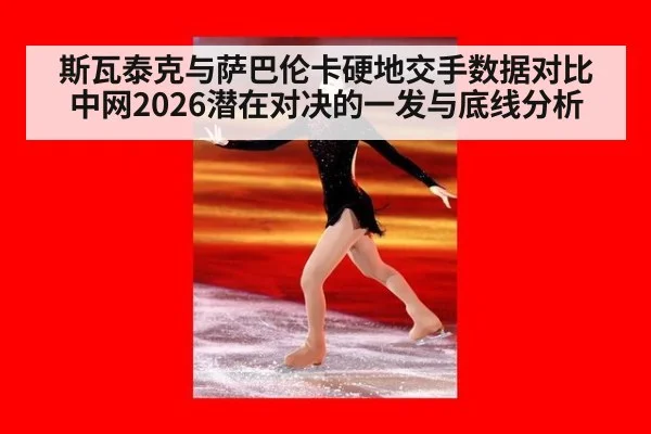 斯瓦泰克与萨巴伦卡硬地交手数据对比 中网2026潜在对决的一发与底线分析