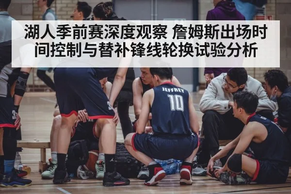 湖人季前赛深度观察 詹姆斯出场时间控制与替补锋线轮换试验分析