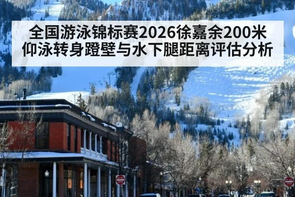 全国游泳锦标赛2026徐嘉余200米仰泳转身蹬壁与水下腿距离评估分析