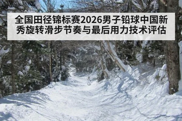 全国田径锦标赛2026男子铅球中国新秀旋转滑步节奏与最后用力技术评估